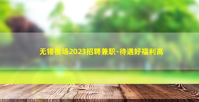 无锡夜场2023招聘兼职-待遇好福利高